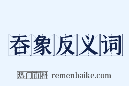 吞象反义词是什么意思的图片